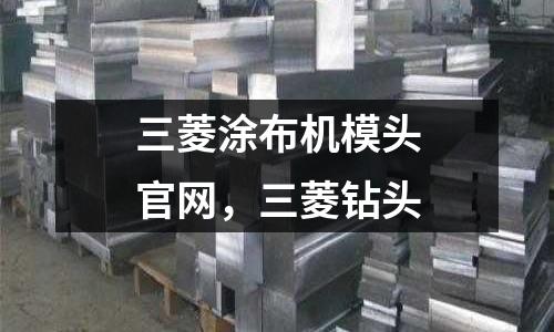 三菱涂布機(jī)模頭官網(wǎng),三菱鉆頭