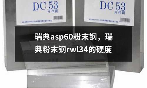 瑞典asp60粉末鋼,瑞典粉末鋼rwl34的硬度