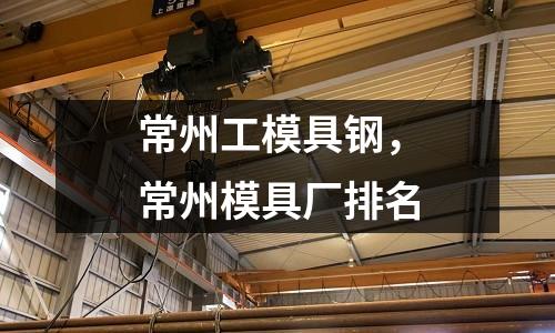 常州工模具鋼,常州模具廠排名
