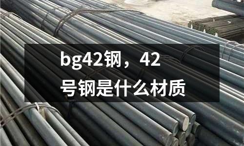 bg42鋼，42號鋼是什么材質