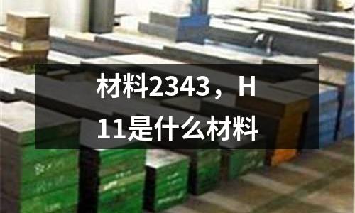 材料2343，H11是什么材料