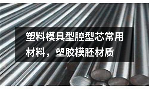 塑料模具型腔型芯常用材料,塑膠模胚材質