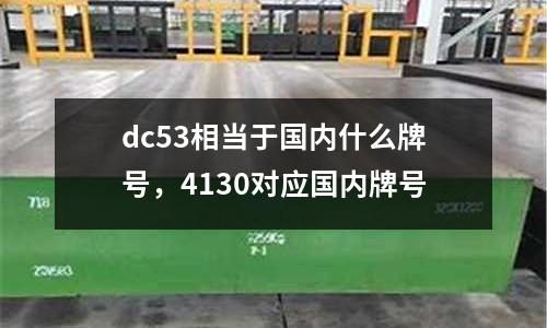 dc53相當(dāng)于國內(nèi)什么牌號，4130對應(yīng)國內(nèi)牌號