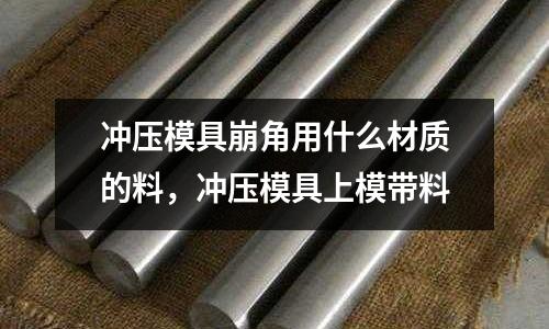 沖壓模具崩角用什么材質的料，沖壓模具上模帶料