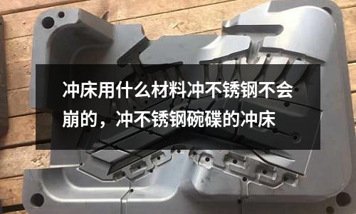 沖床用什么材料沖不銹鋼不會崩的，沖不銹鋼碗碟的沖床