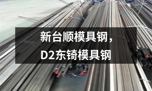 新臺順模具鋼,D2東锜模具鋼