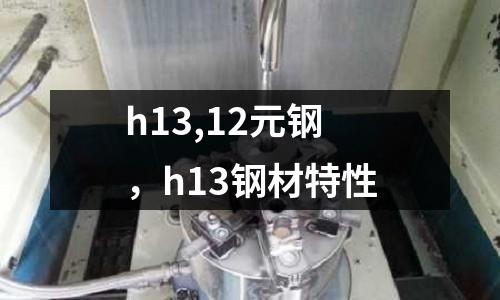 h13,12元鋼,h13鋼材特性