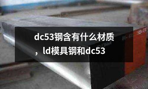 dc53鋼含有什么材質,ld模具鋼和dc53