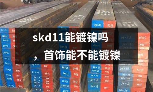 skd11能鍍鎳嗎，首飾能不能鍍鎳