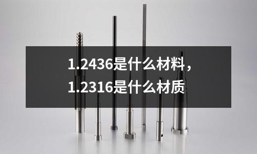 1.2436是什么材料，1.2316是什么材質