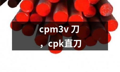 cpm3v 刀，cpk直刀