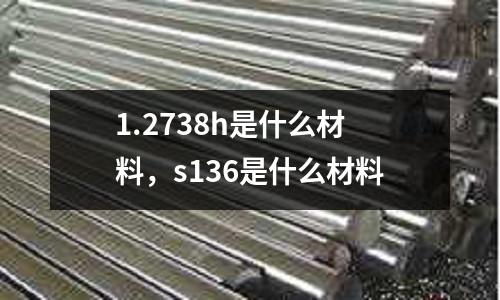 1.2738h是什么材料，s136是什么材料