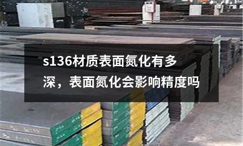s136材質表面氮化有多深，表面氮化會影響精度嗎