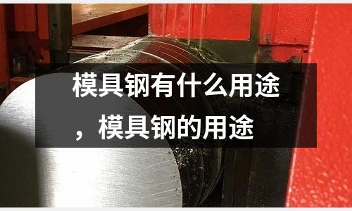 模具鋼有什么用途，模具鋼的用途