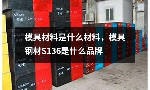 模具材料是什么材料，模具鋼材S136是什么品牌