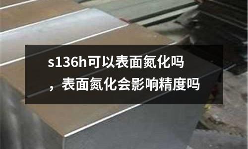 s136h可以表面氮化嗎,表面氮化會影響精度嗎
