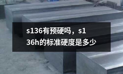 s136有預硬嗎,s136h的標準硬度是多少