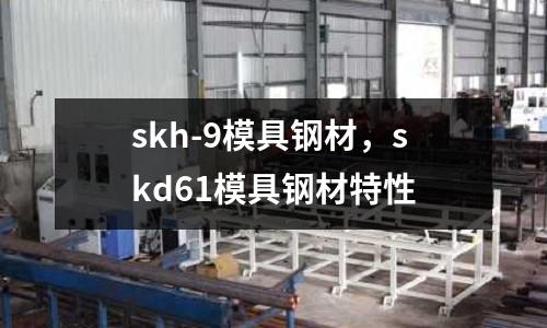 skh-9模具鋼材,skd61模具鋼材特性