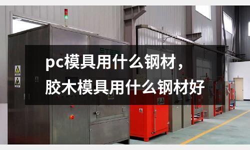 pc模具用什么鋼材,膠木模具用什么鋼材好