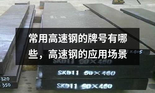 常用高速鋼的牌號有哪些,高速鋼的應用場景