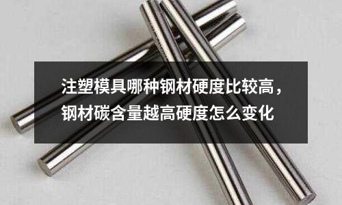 注塑模具哪種鋼材硬度比較高，鋼材碳含量越高硬度怎么變化