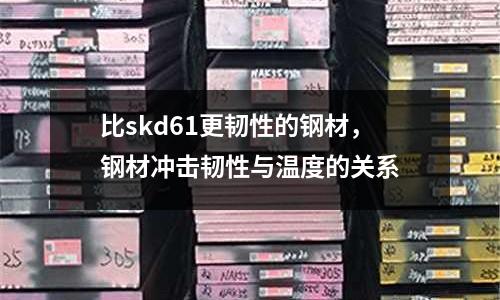 比skd61更韌性的鋼材,鋼材沖擊韌性與溫度的關(guān)系