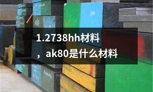 1.2738hh材料，ak80是什么材料