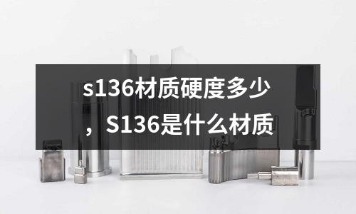 s136材質(zhì)硬度多少,S136是什么材質(zhì)