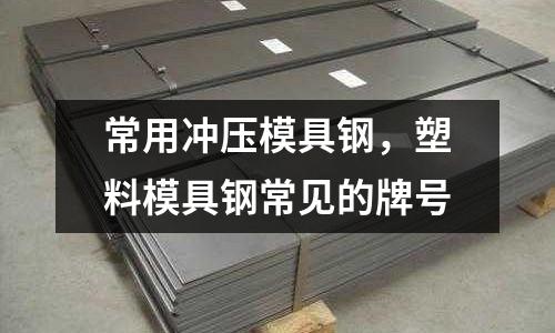 常用沖壓模具鋼,塑料模具鋼常見的牌號