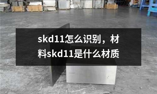 skd11怎么識別,材料skd11是什么材質