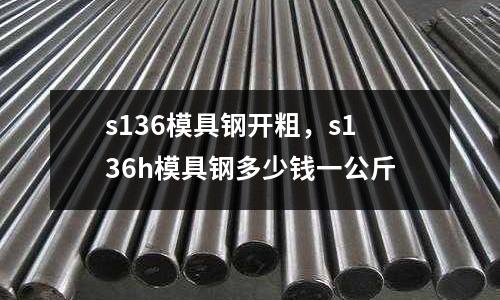 s136模具鋼開粗,s136h模具鋼多少錢一公斤