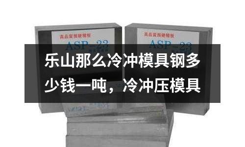 樂山那么冷沖模具鋼多少錢一噸，冷沖壓模具