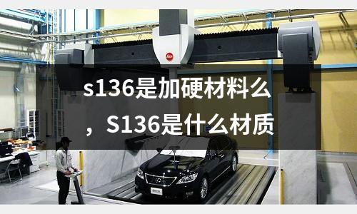 s136是加硬材料么,S136是什么材質(zhì)