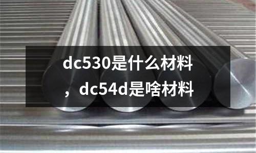 dc530是什么材料,dc54d是啥材料