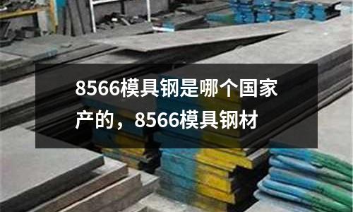 8566模具鋼是哪個國家產的，8566模具鋼材