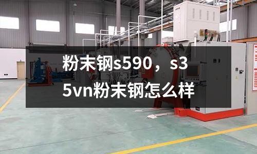 粉末鋼s590,s35vn粉末鋼怎么樣