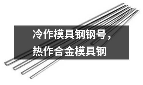 冷作模具鋼鋼號(hào)，熱作合金模具鋼