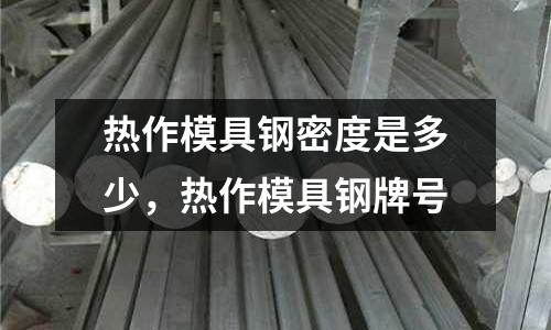 熱作模具鋼密度是多少，熱作模具鋼牌號