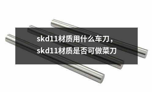 skd11材質用什么車刀,skd11材質是否可做菜刀