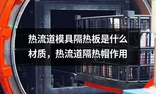 熱流道模具隔熱板是什么材質(zhì),熱流道隔熱帽作用