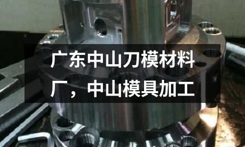 廣東中山刀模材料廠，中山模具加工