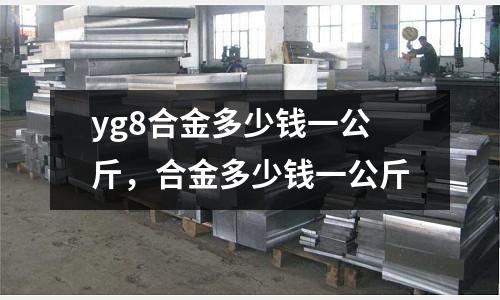 yg8合金多少錢一公斤,合金多少錢一公斤