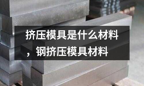 擠壓模具是什么材料,鋼擠壓模具材料