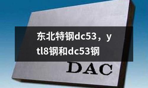 東北特鋼dc53，ytl8鋼和dc53鋼