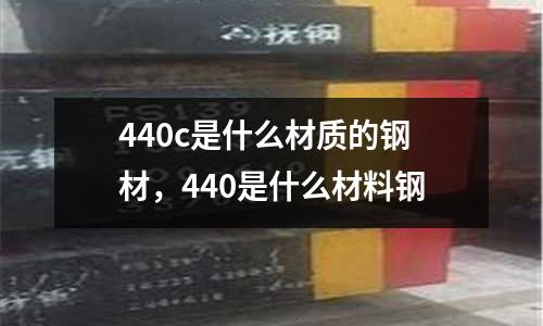 440c是什么材質的鋼材,440是什么材料鋼