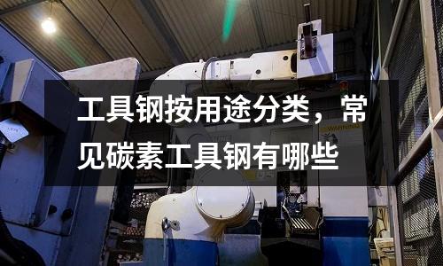 工具鋼按用途分類,常見碳素工具鋼有哪些