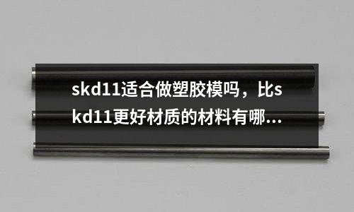 skd11適合做塑膠模嗎,比skd11更好材質的材料有哪些