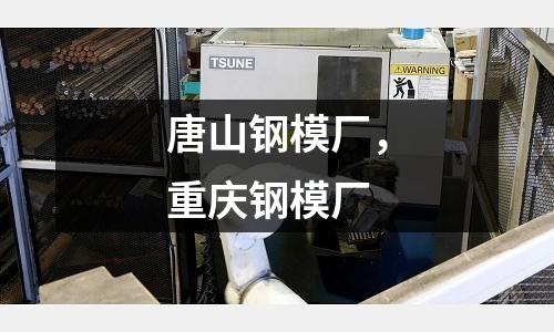 唐山鋼模廠，重慶鋼模廠