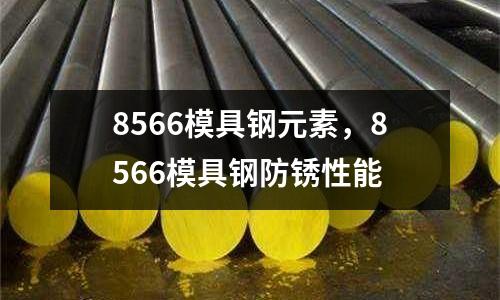 8566模具鋼元素，8566模具鋼防銹性能