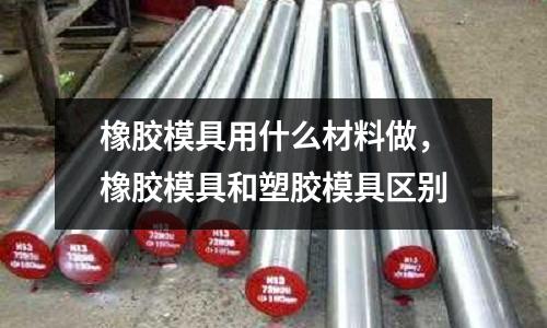 橡膠模具用什么材料做,橡膠模具和塑膠模具區別